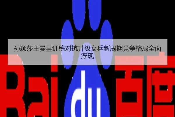 孙颖莎王曼昱训练对抗升级女乒新周期竞争格局全面浮现