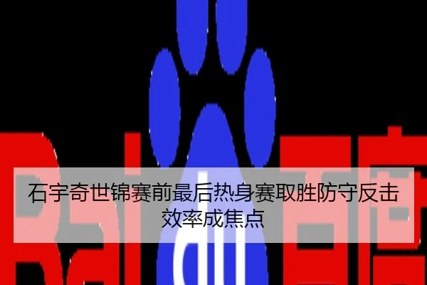 石宇奇世锦赛前最后热身赛取胜防守反击效率成焦点
