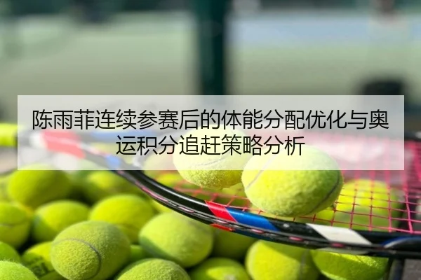 陈雨菲连续参赛后的体能分配优化与奥运积分追赶策略分析